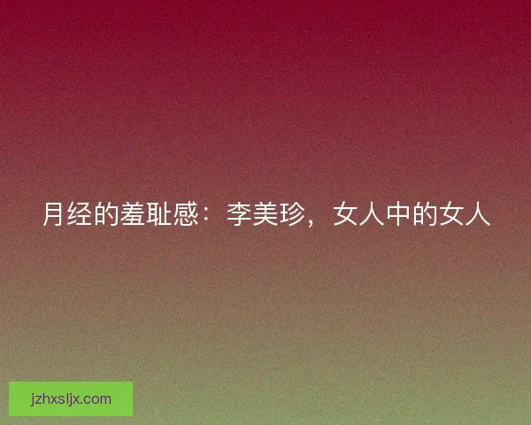 月经的羞耻感：李美珍，女人中的女人