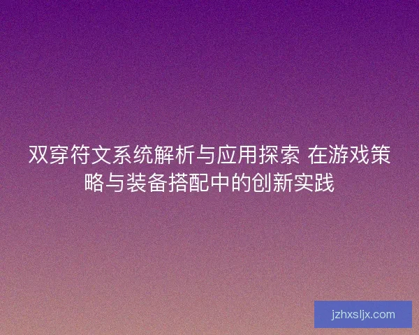 双穿符文系统解析与应用探索 在游戏策略与装备搭配中的创新实践