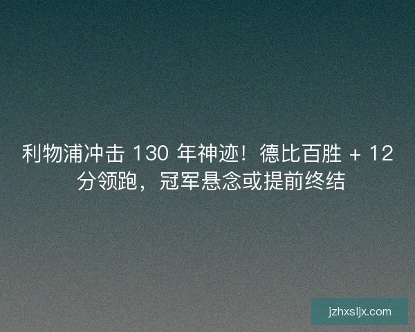 利物浦冲击 130 年神迹！德比百胜 + 12 分领跑，冠军悬念或提前终结